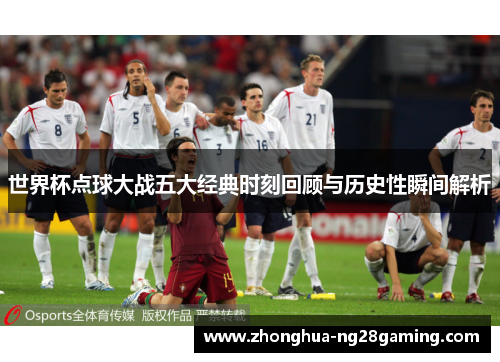 世界杯点球大战五大经典时刻回顾与历史性瞬间解析