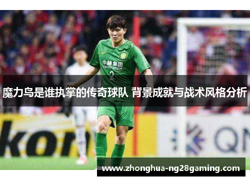 魔力鸟是谁执掌的传奇球队 背景成就与战术风格分析
