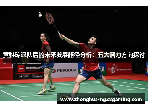 黄雅琼退队后的未来发展路径分析：五大潜力方向探讨