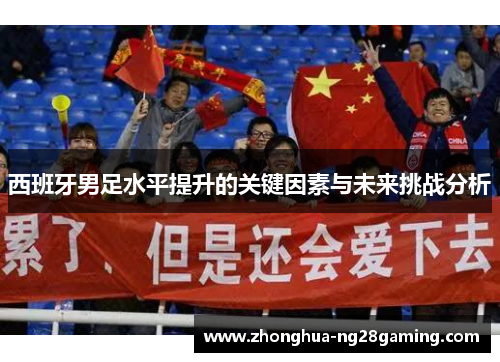 西班牙男足水平提升的关键因素与未来挑战分析
