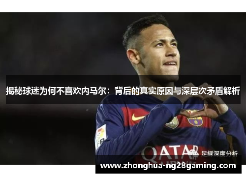 揭秘球迷为何不喜欢内马尔：背后的真实原因与深层次矛盾解析