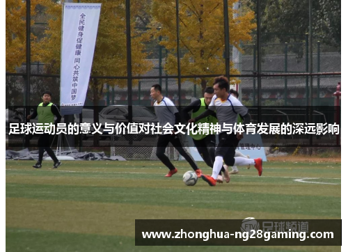 足球运动员的意义与价值对社会文化精神与体育发展的深远影响 足球运动员的意义与价值对社会文化精神与体育发展的深远影响