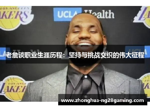 老詹谈职业生涯历程：坚持与挑战交织的伟大征程