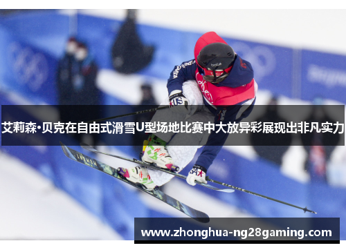 艾莉森·贝克在自由式滑雪U型场地比赛中大放异彩展现出非凡实力
