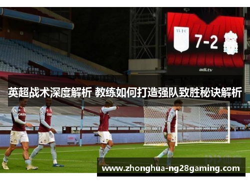英超战术深度解析 教练如何打造强队致胜秘诀解析 英超战术深度解析 教练如何打造强队致胜秘诀解析