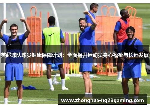 英超球队球员健康保障计划:全面提升运动员身心福祉与长远发展 英超球队球员健康保障计划:全面提升运动员身心福祉与长远发展