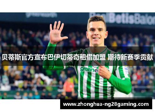 贝蒂斯官方宣布巴伊切蒂奇租借加盟 期待新赛季贡献 贝蒂斯官方宣布巴伊切蒂奇租借加盟 期待新赛季贡献