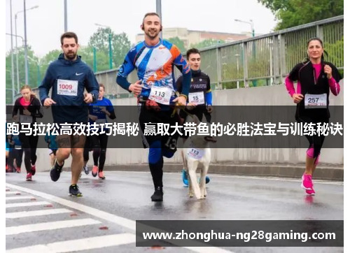 跑马拉松高效技巧揭秘 赢取大带鱼的必胜法宝与训练秘诀
