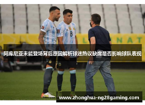 阿库尼亚未能登场背后原因解析球迷热议缺席是否影响球队表现 阿库尼亚未能登场背后原因解析球迷热议缺席是否影响球队表现