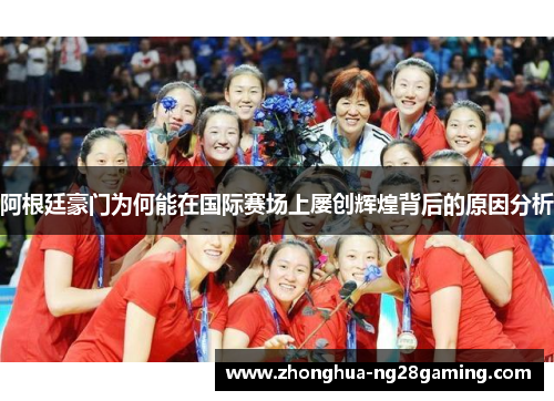 阿根廷豪门为何能在国际赛场上屡创辉煌背后的原因分析