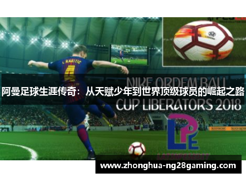 阿曼足球生涯传奇：从天赋少年到世界顶级球员的崛起之路