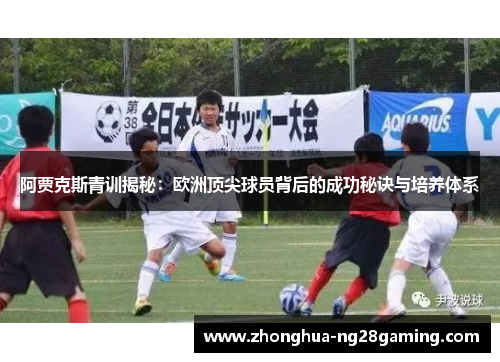 阿贾克斯青训揭秘:欧洲顶尖球员背后的成功秘诀与培养体系 阿贾克斯青训揭秘:欧洲顶尖球员背后的成功秘诀与培养体系