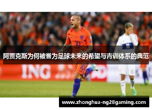 阿贾克斯为何被誉为足球未来的希望与青训体系的典范 阿贾克斯为何被誉为足球未来的希望与青训体系的典范
