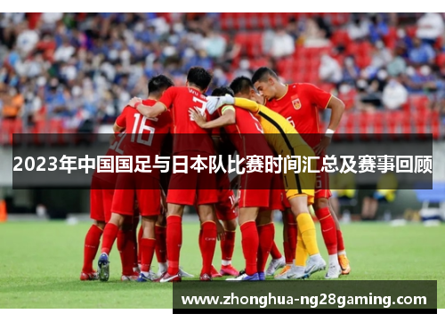 2023年中国国足与日本队比赛时间汇总及赛事回顾 2023年中国国足与日本队比赛时间汇总及赛事回顾