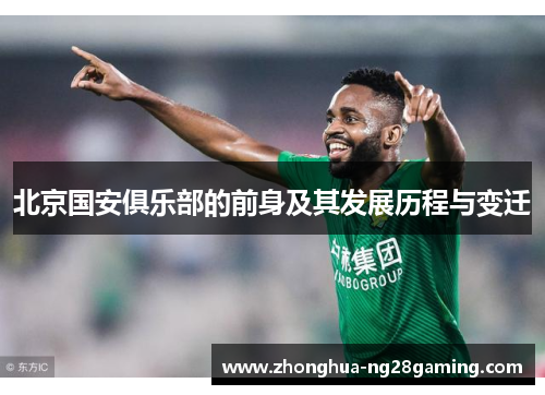 北京国安俱乐部的前身及其发展历程与变迁 北京国安俱乐部的前身及其发展历程与变迁