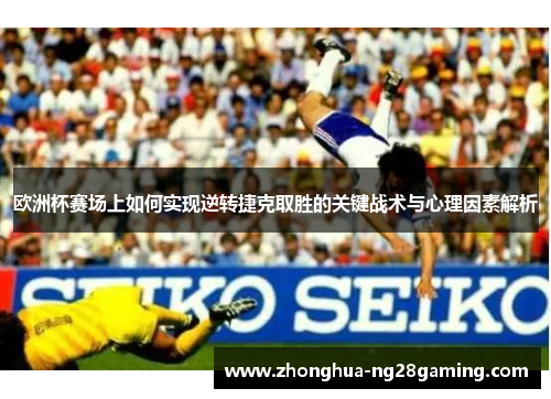 欧洲杯赛场上如何实现逆转捷克取胜的关键战术与心理因素解析
