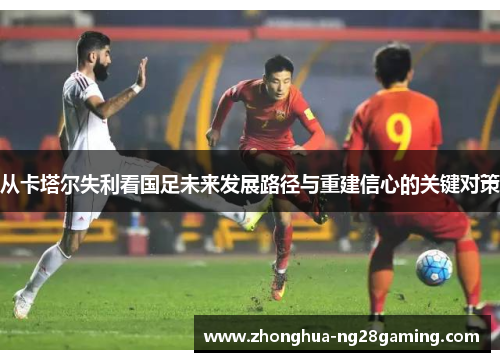 从卡塔尔失利看国足未来发展路径与重建信心的关键对策