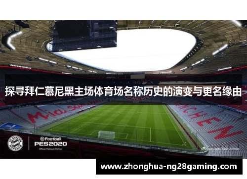 探寻拜仁慕尼黑主场体育场名称历史的演变与更名缘由 探寻拜仁慕尼黑主场体育场名称历史的演变与更名缘由