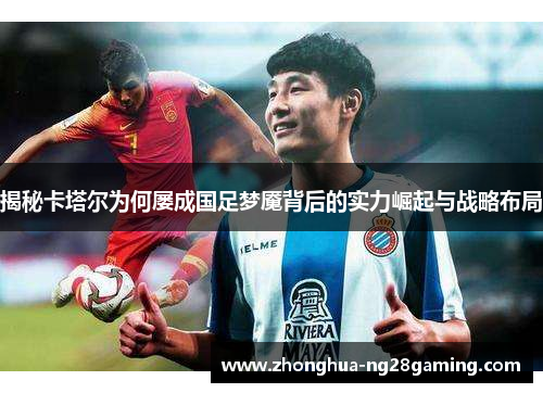 揭秘卡塔尔为何屡成国足梦魇背后的实力崛起与战略布局