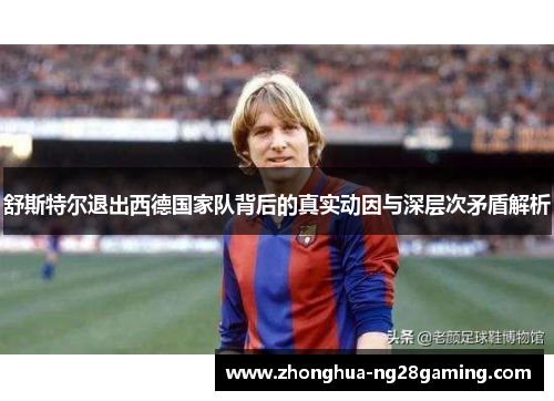 舒斯特尔退出西德国家队背后的真实动因与深层次矛盾解析