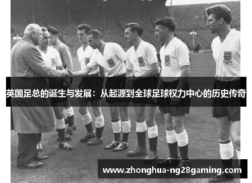 英国足总的诞生与发展：从起源到全球足球权力中心的历史传奇