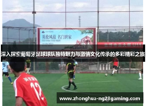 深入探索葡萄牙足球球队独特魅力与激情文化传承的多彩精彩之旅