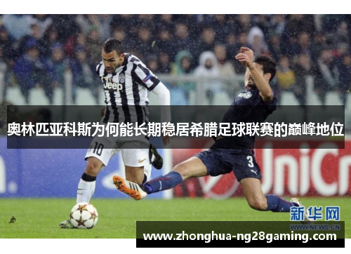 奥林匹亚科斯为何能长期稳居希腊足球联赛的巅峰地位