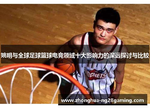 姚明与全球足球篮球电竞领域十大影响力的深远探讨与比较