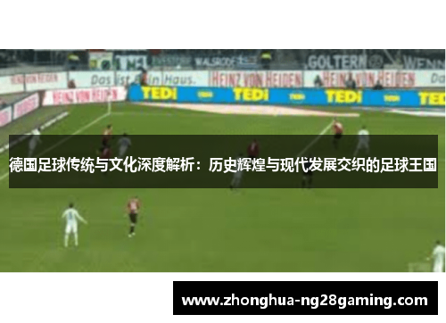 德国足球传统与文化深度解析：历史辉煌与现代发展交织的足球王国