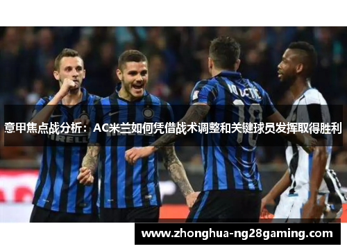 意甲焦点战分析：AC米兰如何凭借战术调整和关键球员发挥取得胜利