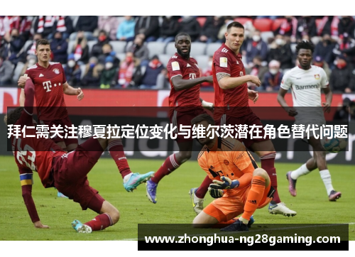 拜仁需关注穆夏拉定位变化与维尔茨潜在角色替代问题