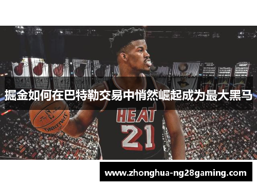 掘金如何在巴特勒交易中悄然崛起成为最大黑马