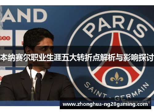 本纳赛尔职业生涯五大转折点解析与影响探讨