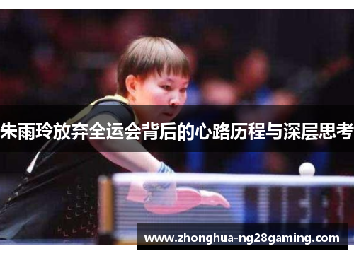 朱雨玲放弃全运会背后的心路历程与深层思考