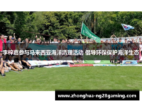 李梓嘉参与马来西亚海洋清理活动 倡导环保保护海洋生态 李梓嘉参与马来西亚海洋清理活动 倡导环保保护海洋生态