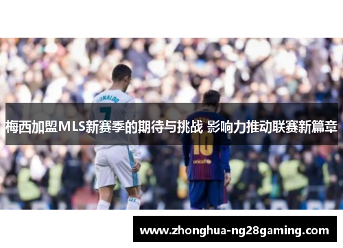梅西加盟MLS新赛季的期待与挑战 影响力推动联赛新篇章 梅西加盟MLS新赛季的期待与挑战 影响力推动联赛新篇章