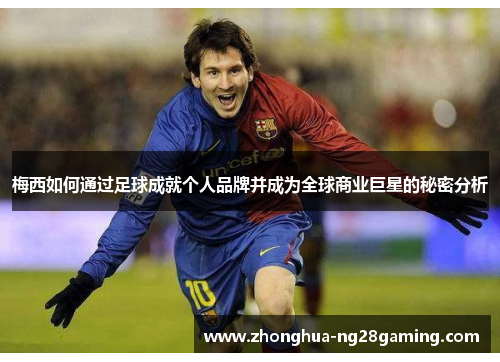 梅西如何通过足球成就个人品牌并成为全球商业巨星的秘密分析