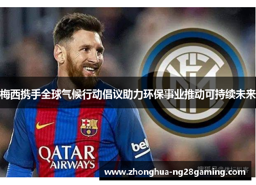 梅西携手全球气候行动倡议助力环保事业推动可持续未来