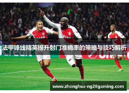 法甲锋线精英提升射门准确率的策略与技巧解析