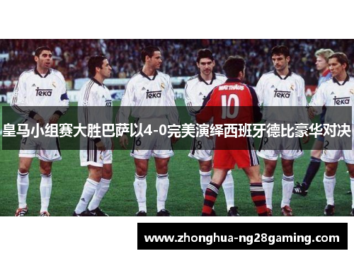 皇马小组赛大胜巴萨以4-0完美演绎西班牙德比豪华对决