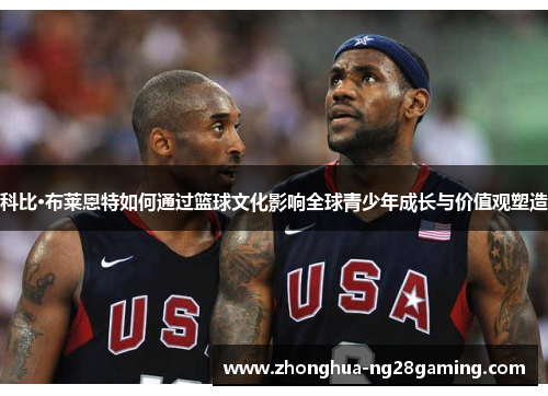 科比·布莱恩特如何通过篮球文化影响全球青少年成长与价值观塑造