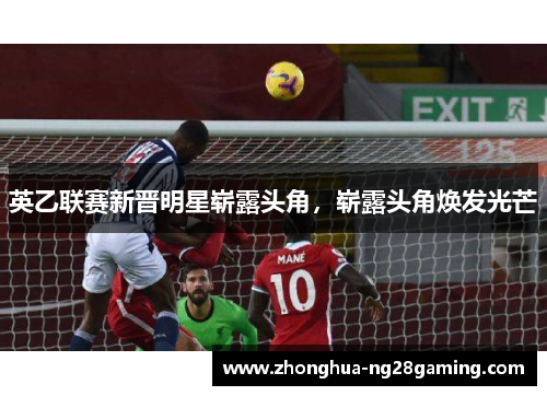 英乙联赛新晋明星崭露头角，崭露头角焕发光芒