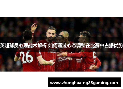 英超球员心理战术解析 如何通过心态调整在比赛中占据优势