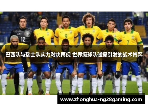 巴西队与瑞士队实力对决再现 世界级球队碰撞引发的战术博弈