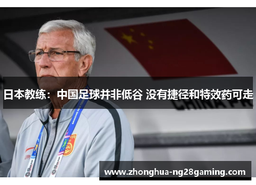 日本教练：中国足球并非低谷 没有捷径和特效药可走