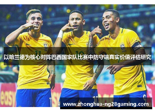 以哈兰德为核心对阵巴西国家队比赛中防守端真实价值评估研究