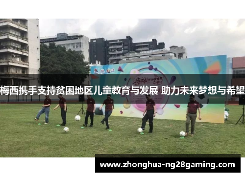 梅西携手支持贫困地区儿童教育与发展 助力未来梦想与希望 梅西携手支持贫困地区儿童教育与发展 助力未来梦想与希望