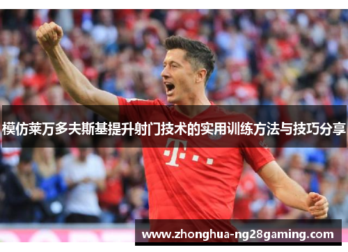 模仿莱万多夫斯基提升射门技术的实用训练方法与技巧分享