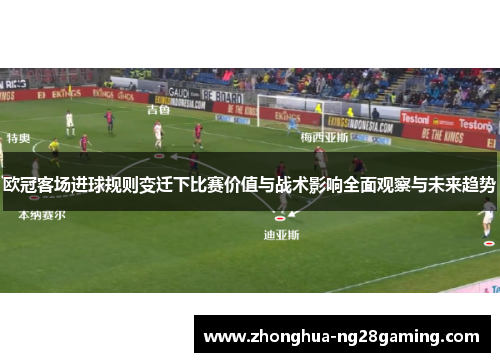 欧冠客场进球规则变迁下比赛价值与战术影响全面观察与未来趋势