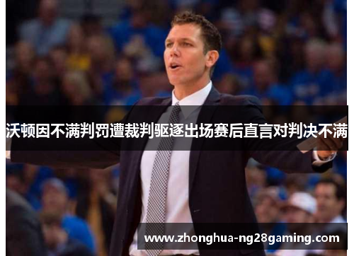 沃顿因不满判罚遭裁判驱逐出场赛后直言对判决不满